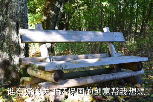 誰有好的關(guān)于環(huán)保畫的創(chuàng)意幫我想想