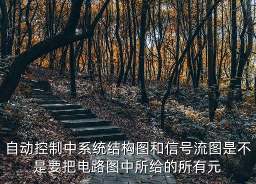 自動(dòng)控制中系統(tǒng)結(jié)構(gòu)圖和信號(hào)流圖是不是要把電路圖中所給的所有元
