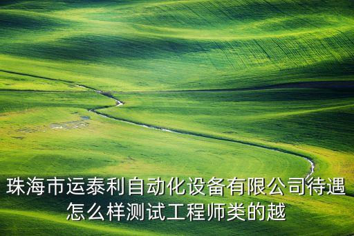 珠海市運泰利自動化設備有限公司待遇怎么樣測試工程師類的越