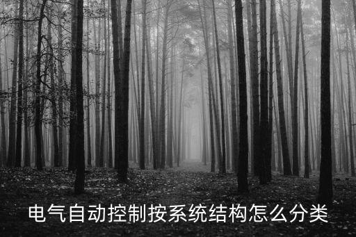 電氣自動控制按系統(tǒng)結(jié)構(gòu)怎么分類