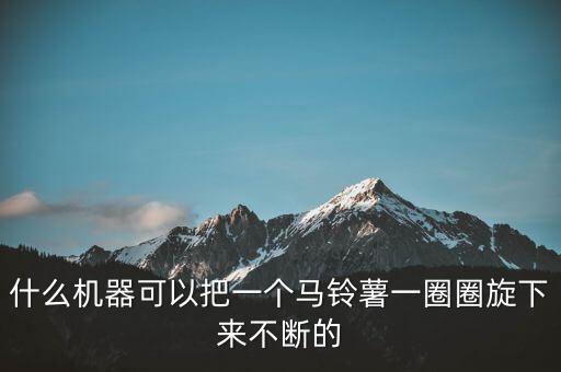 什么機(jī)器可以把一個(gè)馬鈴薯一圈圈旋下來不斷的