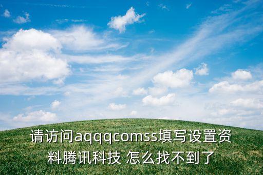 請訪問aqqqcomss填寫設(shè)置資料騰訊科技 怎么找不到了