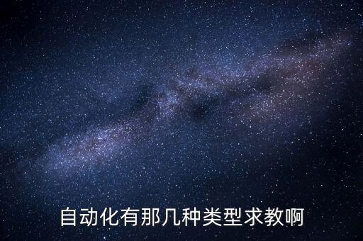 自動(dòng)化有那幾種類型求教啊