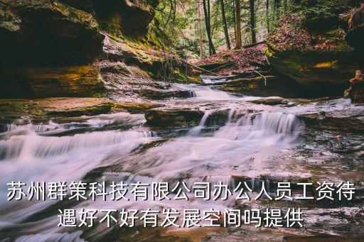 蘇州群策科技哪個(gè)部門好，蘇州群策科技公司怎么樣有沒有在那邊工作的朋友待遇怎