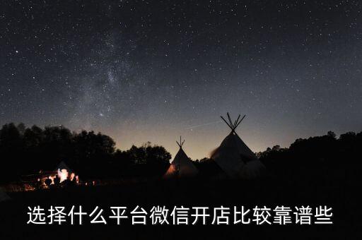 選擇什么平臺(tái)微信開店比較靠譜些