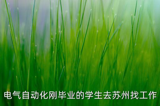 蘇州自動(dòng)化招聘信息最新，電氣自動(dòng)化剛畢業(yè)的學(xué)生去蘇州找工作