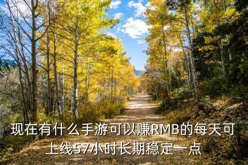 現(xiàn)在有什么手游可以賺RMB的每天可上線57小時(shí)長期穩(wěn)定一點(diǎn)