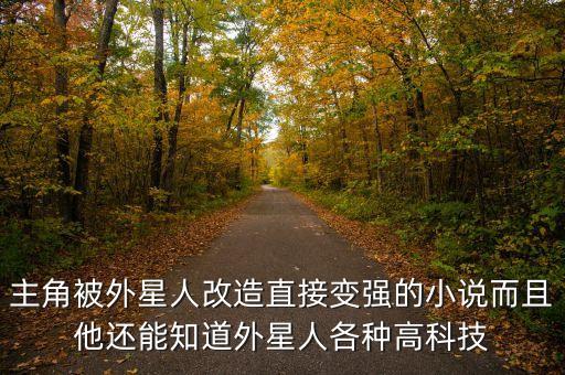 主角被外星人改造直接變強的小說而且他還能知道外星人各種高科技