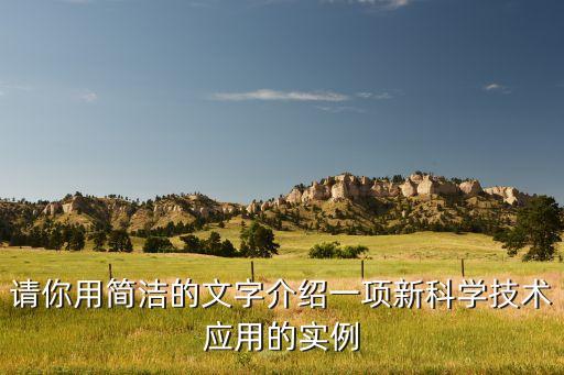 介紹一項新的科學(xué)技術(shù)，請你用簡潔的文字介紹一項新科學(xué)技術(shù)應(yīng)用的實例