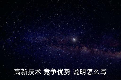 高新技術(shù) 競爭優(yōu)勢 說明怎么寫