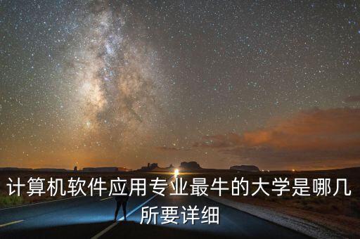 計(jì)算機(jī)軟件應(yīng)用專業(yè)最牛的大學(xué)是哪幾所要詳細(xì)