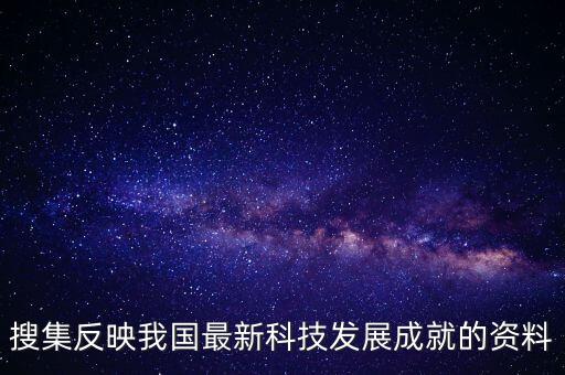 搜集反映我國(guó)最新科技發(fā)展成就的資料