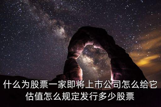什么為股票一家即將上市公司怎么給它估值怎么規(guī)定發(fā)行多少股票