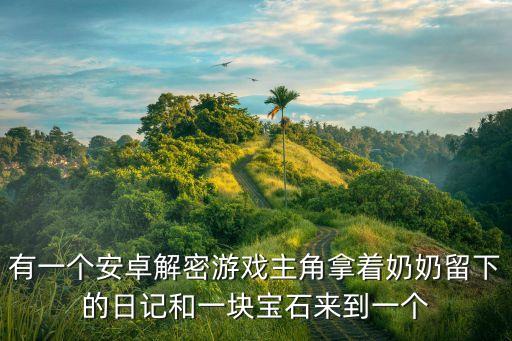 有一個(gè)安卓解密游戲主角拿著奶奶留下的日記和一塊寶石來到一個(gè)