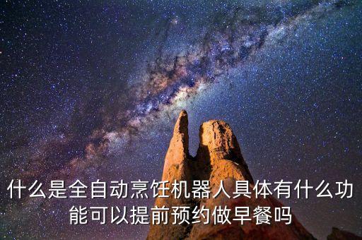 什么是全自動(dòng)烹飪機(jī)器人具體有什么功能可以提前預(yù)約做早餐嗎