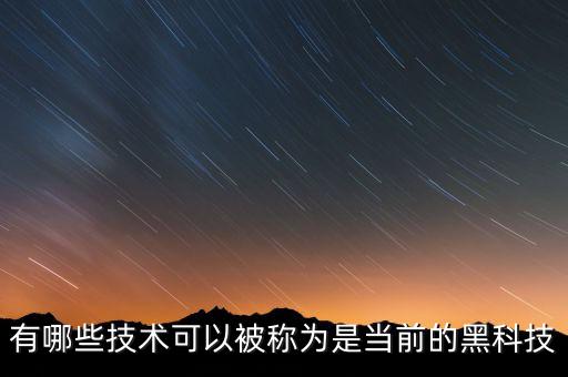 有哪些技術(shù)可以被稱為是當(dāng)前的黑科技