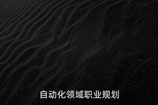 自動化專業(yè)的職業(yè)規(guī)劃和目標，一個自動化專業(yè)畢業(yè)生該怎么規(guī)劃自己的職業(yè)生涯