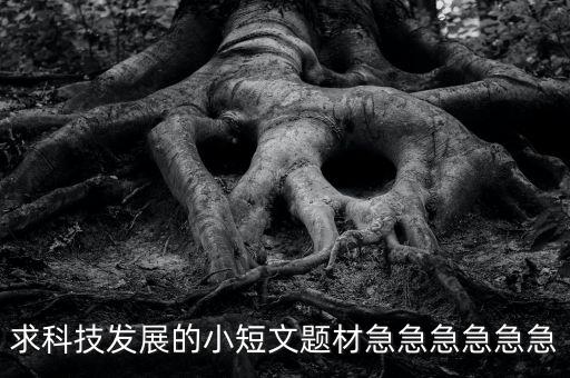 求科技發(fā)展的小短文題材急急急急急急
