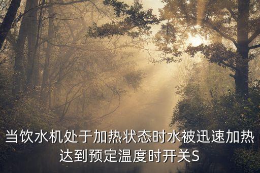 當(dāng)飲水機(jī)處于加熱狀態(tài)時(shí)水被迅速加熱達(dá)到預(yù)定溫度時(shí)開關(guān)S