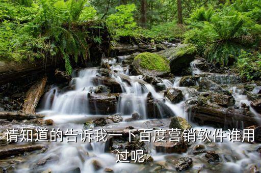 請知道的告訴我一下百度營銷軟件誰用過呢