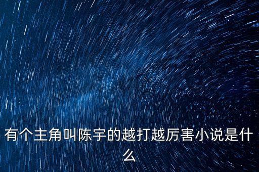 有個(gè)主角叫陳宇的越打越厲害小說是什么