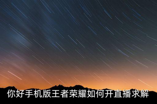 想開王者榮耀直播怎么開，手機(jī)王者榮耀怎么來開直播掙錢