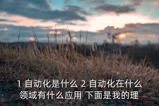 1 自動(dòng)化是什么 2 自動(dòng)化在什么領(lǐng)域有什么應(yīng)用 下面是我的理