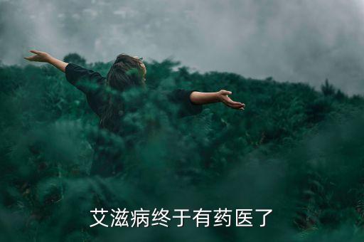 艾滋病終于有藥醫(yī)了