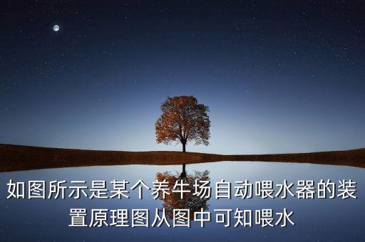 如圖所示是某個(gè)養(yǎng)牛場(chǎng)自動(dòng)喂水器的裝置原理圖從圖中可知喂水