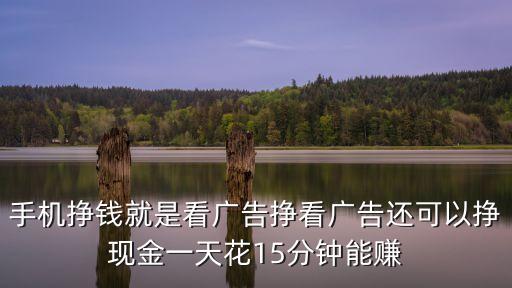 手機(jī)掙錢就是看廣告掙看廣告還可以掙現(xiàn)金一天花15分鐘能賺