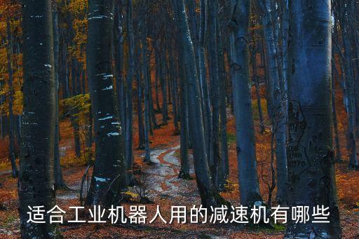 適合工業(yè)機(jī)器人用的減速機(jī)有哪些