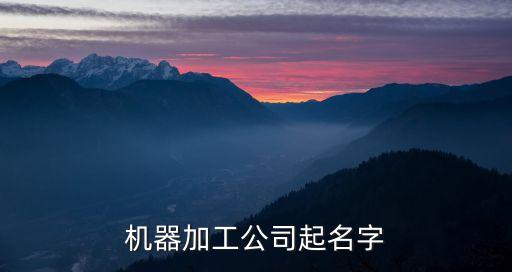 制造機械設備有限公司名稱，機械制造公司起名