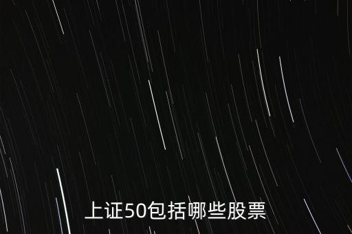 上證50指數(shù)個(gè)股，上證50包括哪些股票