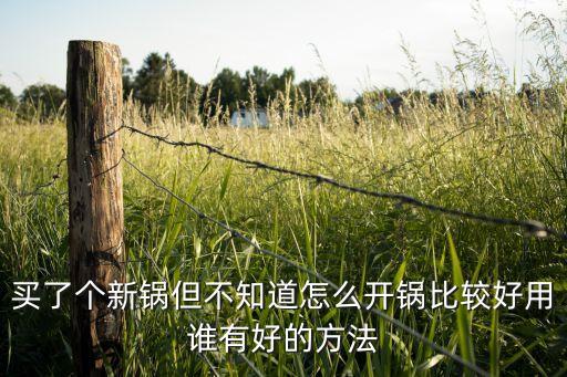 新炒鍋咋開鍋，買了個新鍋但不知道怎么開鍋比較好用誰有好的方法