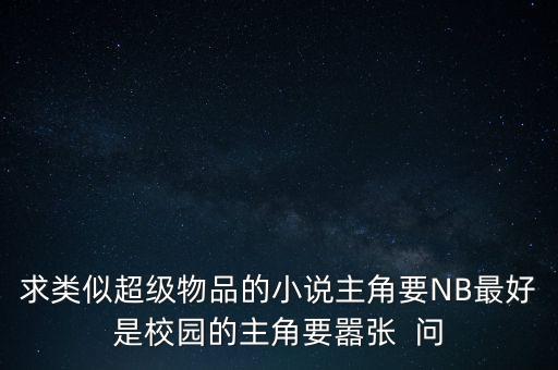 最強(qiáng)科技制造商類似，求類似超級(jí)物品的小說主角要NB最好是校園的主角要囂張  問