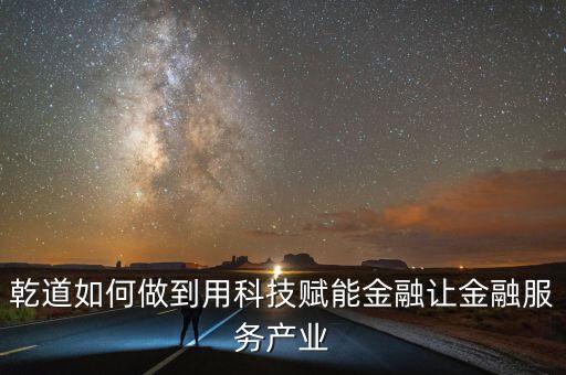 乾道如何做到用科技賦能金融讓金融服務(wù)產(chǎn)業(yè)