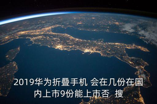 2019華為折疊手機(jī) 會(huì)在幾份在國(guó)內(nèi)上市9份能上市否  搜