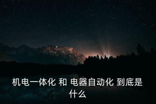 機(jī)電設(shè)備與自動(dòng)化類，機(jī)電及其自動(dòng)化專業(yè)是怎么樣的專業(yè)