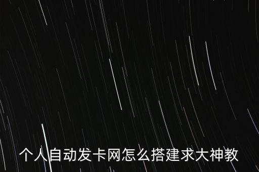 怎么創(chuàng)建卡網(wǎng)，個(gè)人自動(dòng)發(fā)卡網(wǎng)怎么搭建求大神教