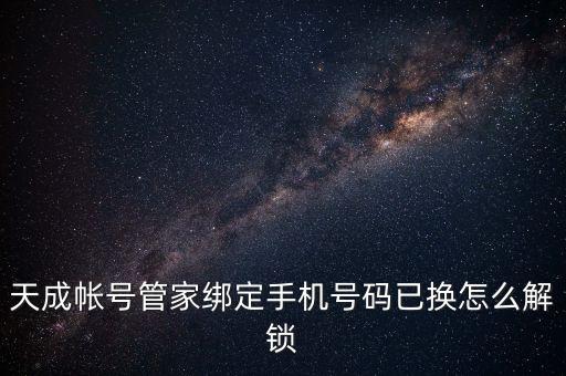 天成帳號管家綁定手機號碼已換怎么解鎖