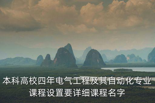 電氣工程及其自動化專業(yè)課程設計，本科高校四年電氣工程及其自動化專業(yè)課程設置要詳細課程名字