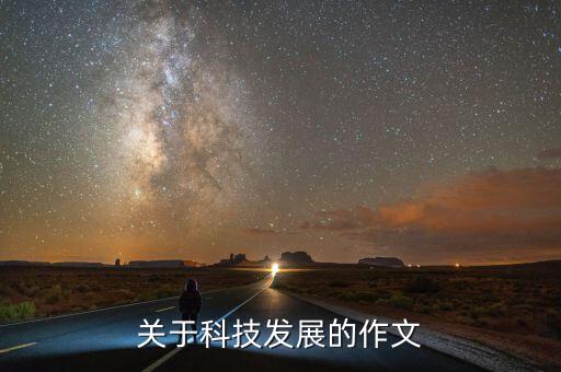 新時(shí)代科技發(fā)展作文萬能開頭，求科技發(fā)展的小短文題材急急急急急急