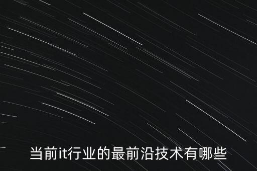當(dāng)前it行業(yè)的最前沿技術(shù)有哪些