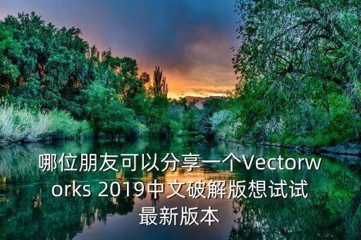 哪位朋友可以分享一個(gè)Vectorworks 2019中文破解版想試試最新版本
