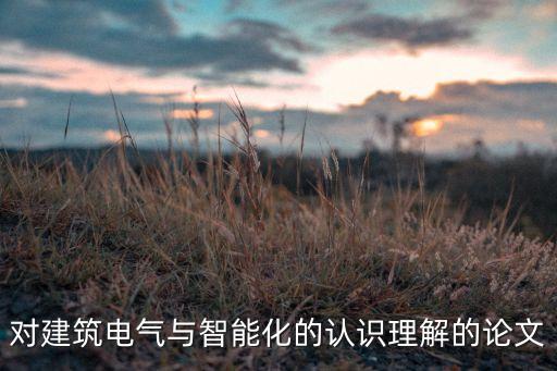 對(duì)建筑電氣與智能化的認(rèn)識(shí)理解的論文