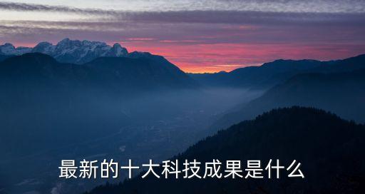 最新的十大科技成果是什么