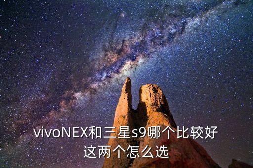 vivoNEX和三星s9哪個(gè)比較好這兩個(gè)怎么選