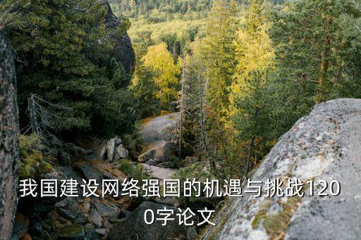 我國建設(shè)網(wǎng)絡(luò)強國的機遇與挑戰(zhàn)1200字論文