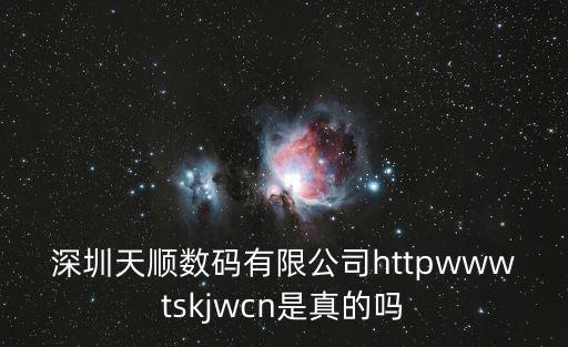 深圳天順數(shù)碼有限公司httpwwwtskjwcn是真的嗎
