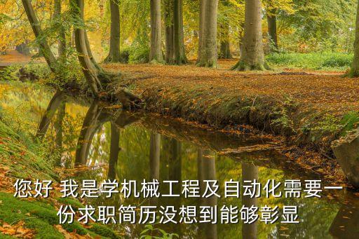您好 我是學(xué)機(jī)械工程及自動(dòng)化需要一份求職簡(jiǎn)歷沒想到能夠彰顯